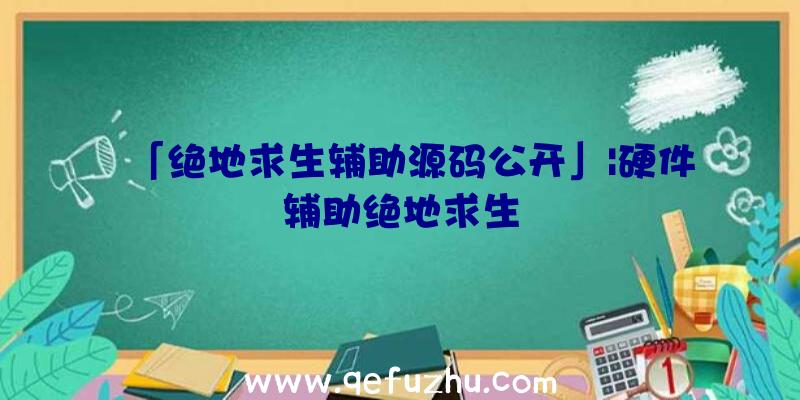 「绝地求生辅助源码公开」|硬件辅助绝地求生